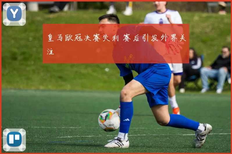 皇马欧冠决赛失利 赛后引发外界关注