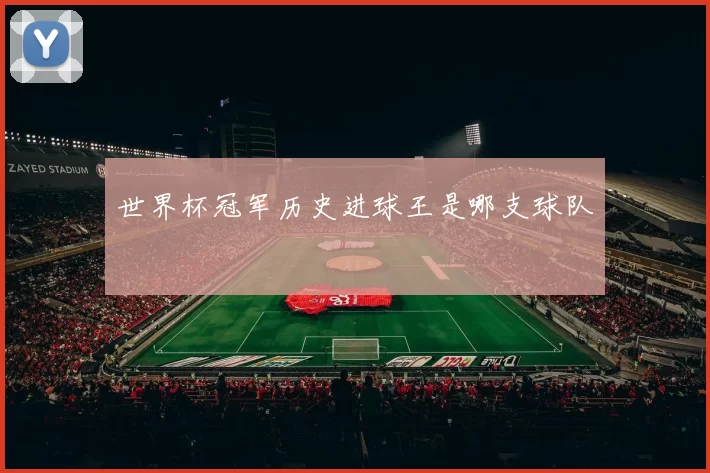 世界杯冠军历史进球王是哪支球队