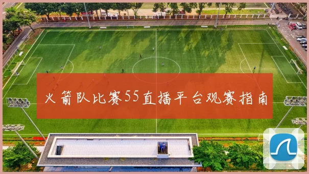 火箭队比赛55直播平台观赛指南