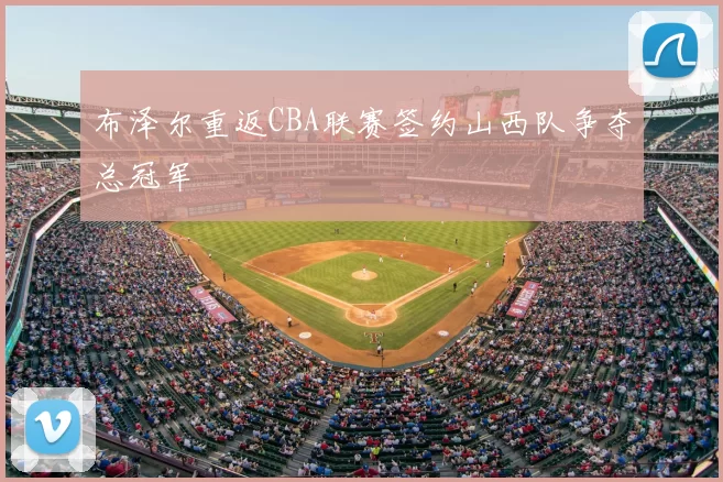 布泽尔重返CBA联赛签约山西队争夺总冠军
