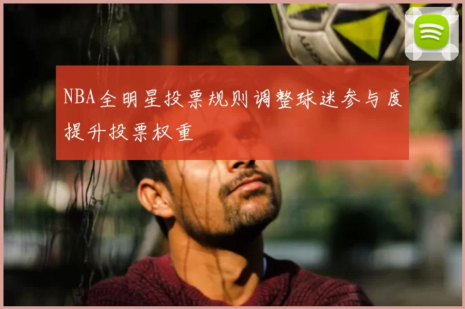 NBA全明星投票规则调整球迷参与度提升投票权重