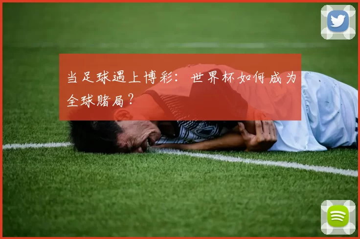 当足球遇上博彩：世界杯如何成为全球赌局？
