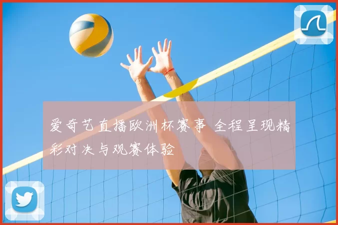 爱奇艺直播欧洲杯赛事 全程呈现精彩对决与观赛体验