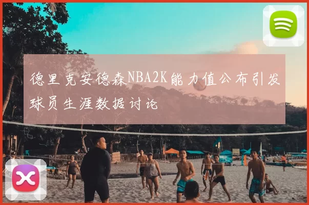 德里克安德森NBA2K能力值公布引发球员生涯数据讨论