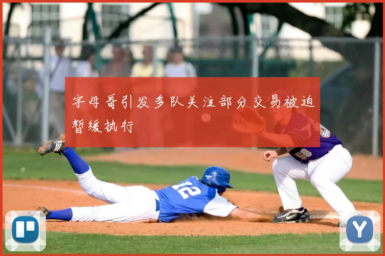 字母哥引发多队关注部分交易被迫暂缓执行