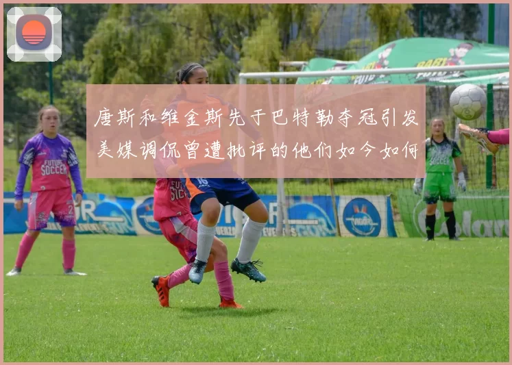 唐斯和维金斯先于巴特勒夺冠引发美媒调侃曾遭批评的他们如今如何反击