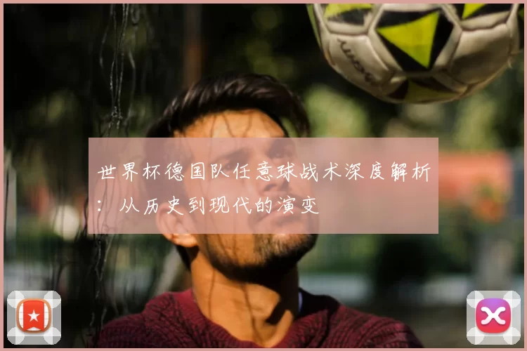 世界杯德国队任意球战术深度解析:从历史到现代的演变