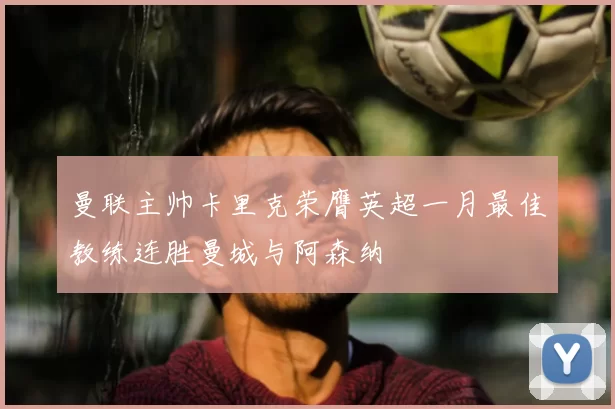 曼联主帅卡里克荣膺英超一月最佳教练连胜曼城与阿森纳
