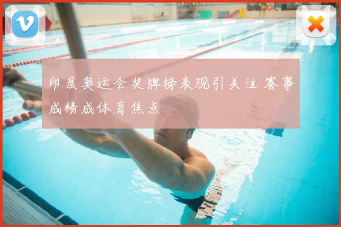 印度奥运会奖牌榜表现引关注 赛事成绩成体育焦点