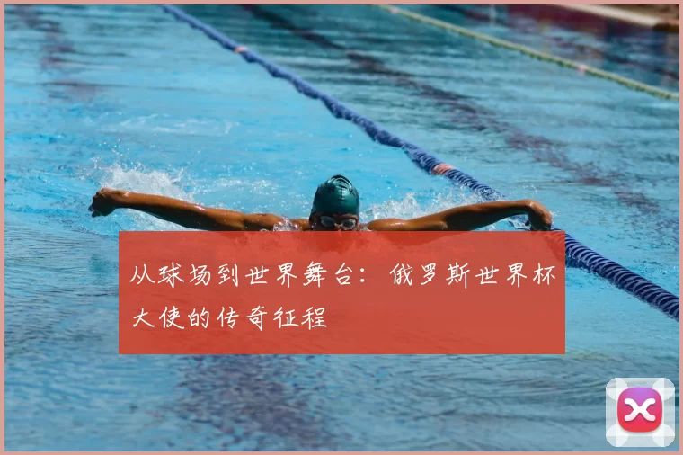 从球场到世界舞台:俄罗斯世界杯大使的传奇征程