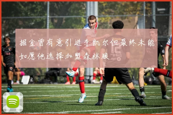 掘金曾有意引进李凯尔但最终未能如愿他选择加盟森林狼