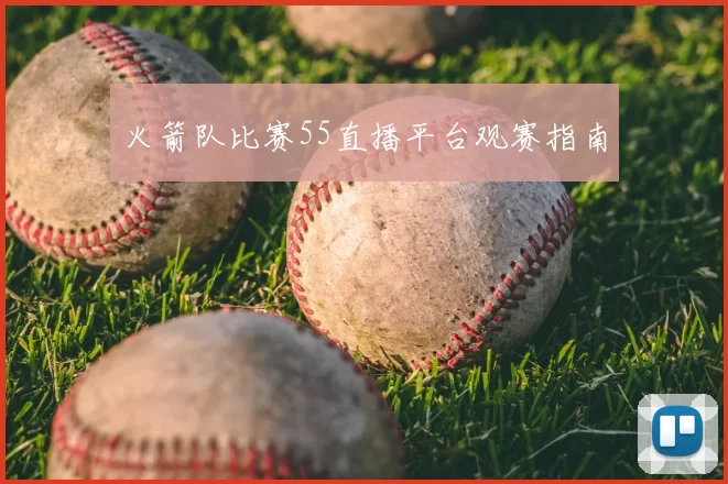 火箭队比赛55直播平台观赛指南