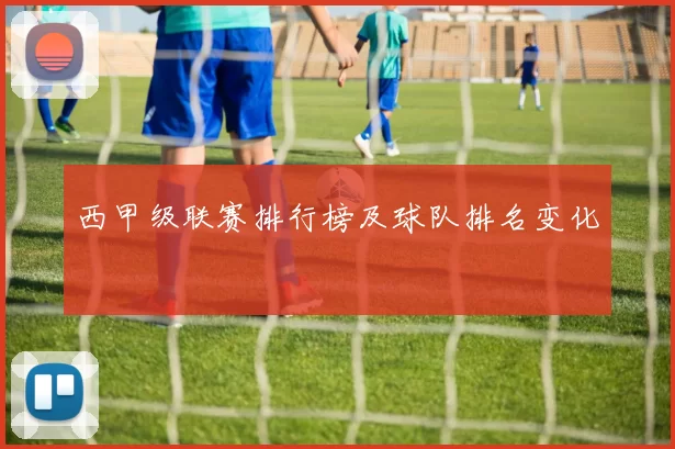 西甲级联赛排行榜及球队排名变化