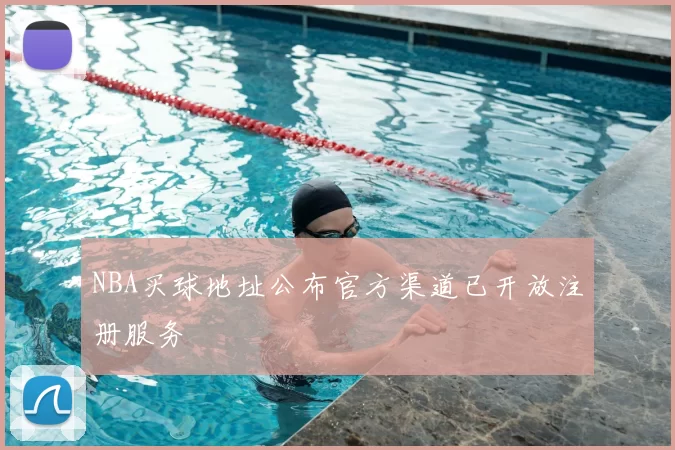 NBA买球地址公布官方渠道已开放注册服务