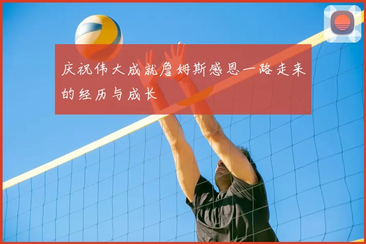 庆祝伟大成就詹姆斯感恩一路走来的经历与成长