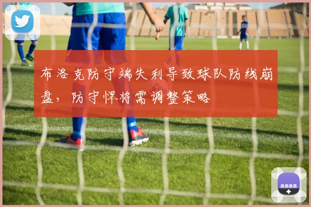 布洛克防守端失利导致球队防线崩盘，防守悍将需调整策略