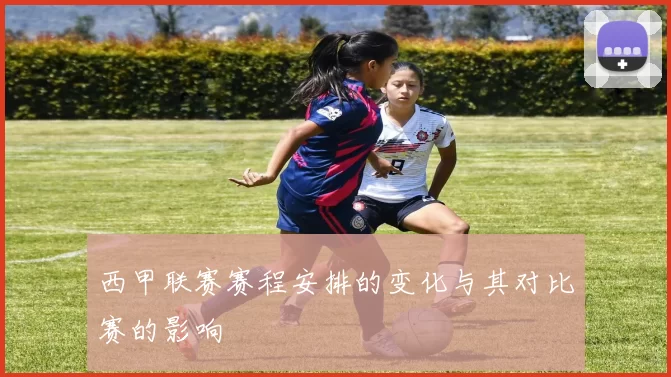 西甲联赛赛程安排的变化与其对比赛的影响