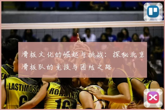 滑板文化的崛起与挑战：探秘北京滑板队的竞技与团结之路