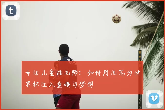 专访儿童插画师：如何用画笔为世界杯注入童趣与梦想